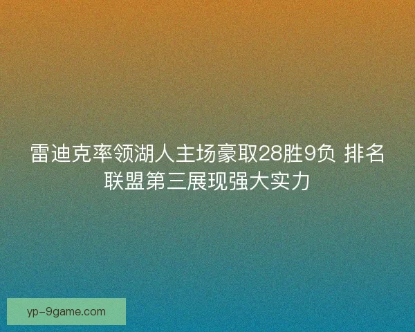 雷迪克率领湖人主场豪取28胜9负 排名联盟第三展现强大实力