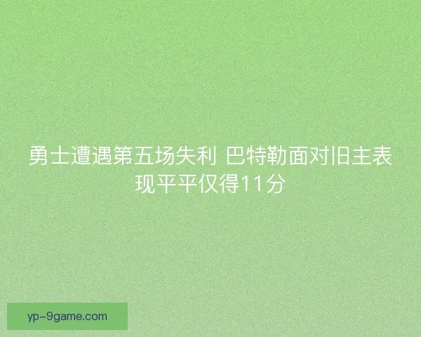 勇士遭遇第五场失利 巴特勒面对旧主表现平平仅得11分