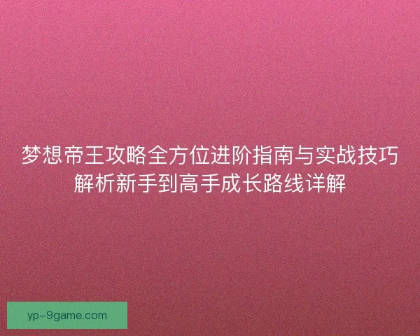 梦想帝王攻略全方位进阶指南与实战技巧解析新手到高手成长路线详解